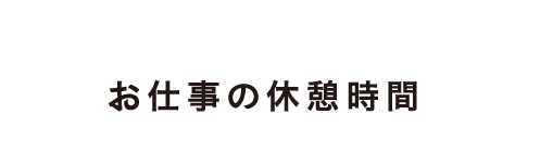 お仕事の休憩時間