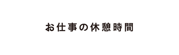 お仕事の休憩時間