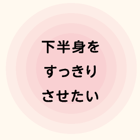 下半身をすっきりさせたい