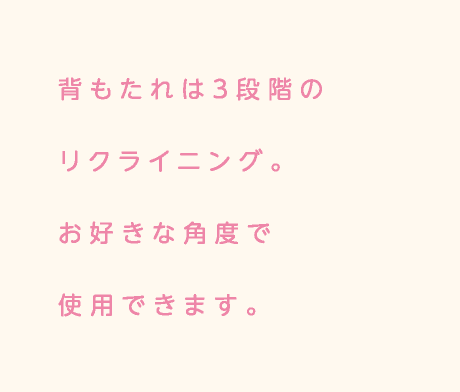 背もたれは3段階のリクライニング。お好きな角度で使用できます。