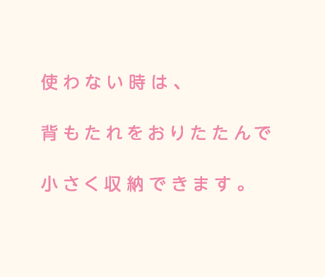 使わない時は、背もたれをおりたたんで小さく収納できます。